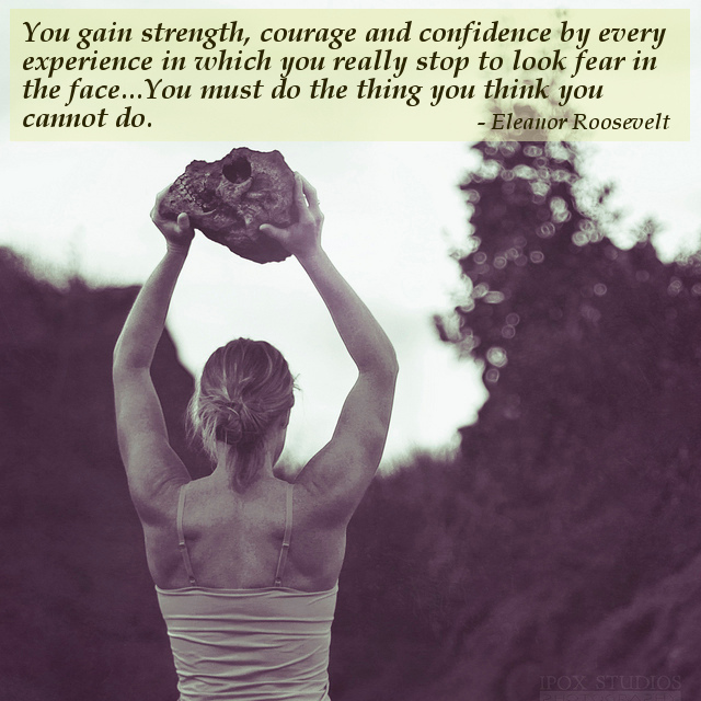 You gain strength, courage and confidence by every experience in which you really stop to look fear in the face. You are able to say... Eleanor Roosevelt