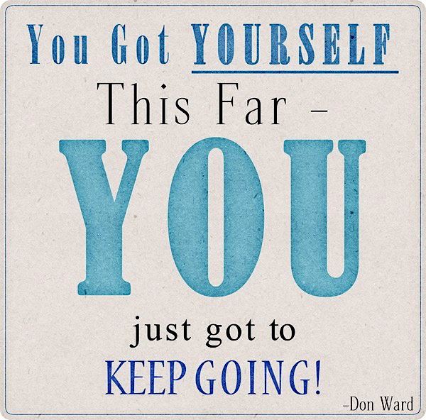 You got yourself this far you just got to keep going. Don Ward