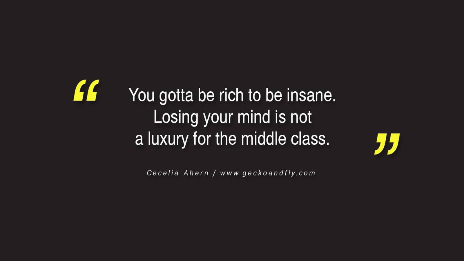 You gotta be rich to be insane. Losing your mind is not a luxury for the middle class. Cecelia Ahern