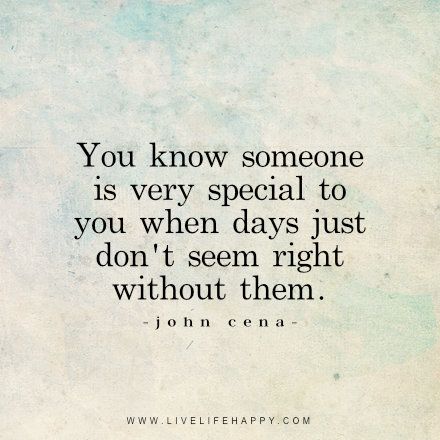 You know someone is very special to you when days just don’t seem right without them. John Cena