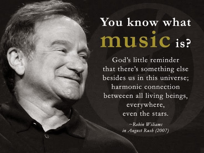 You know what music is1 God's little reminder that there's something else besides us in this universe; harmonic connection between..... Robin Williams..... Robin Williams