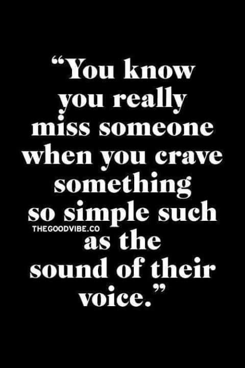 You know you really miss someone when you crave something so simple such as the sound of their voice
