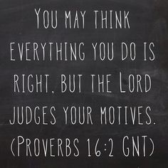 You may think everything you do is right, but the Lord judges your motives