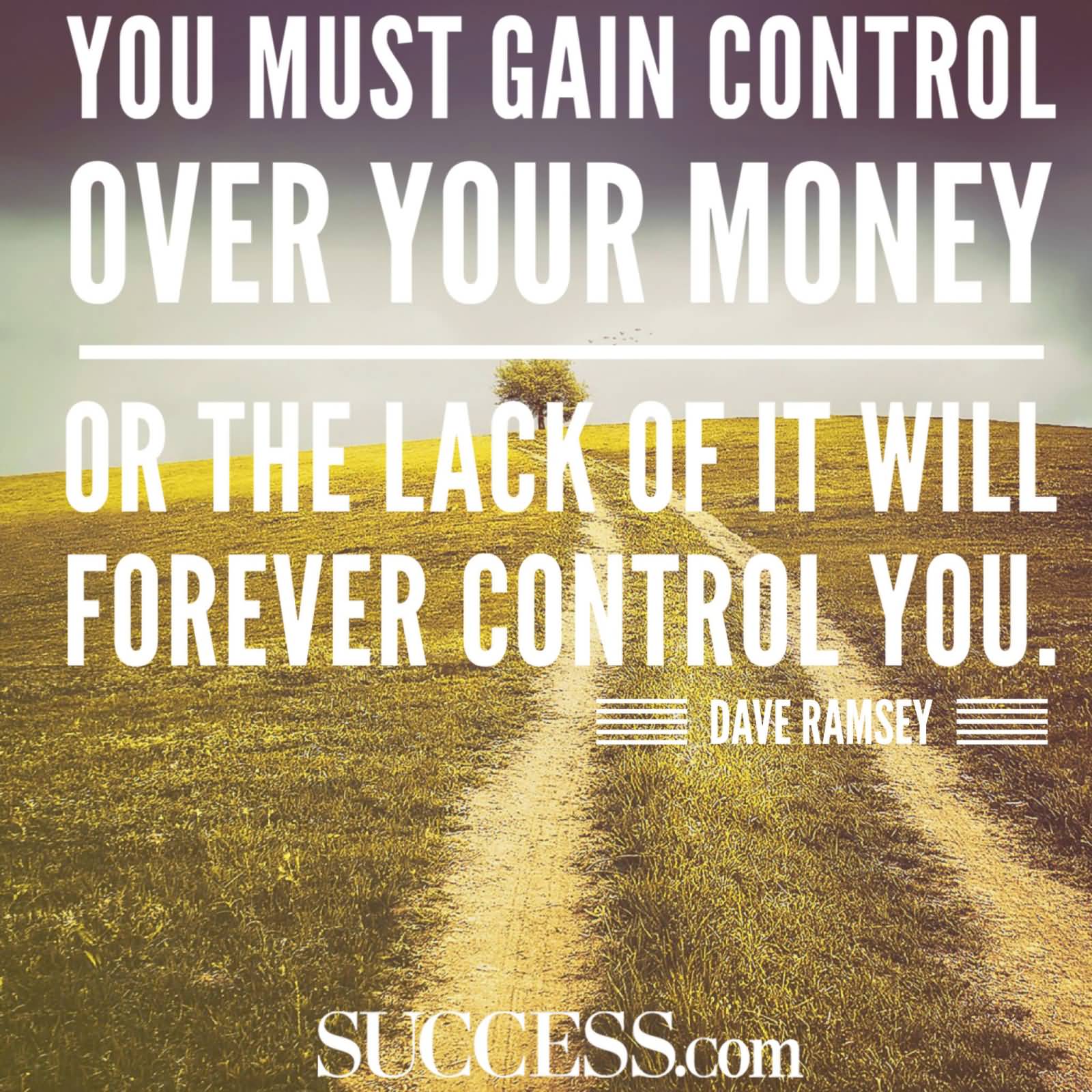 You must gain control over your money or the lack of it will forever control you. Dave Ramsey