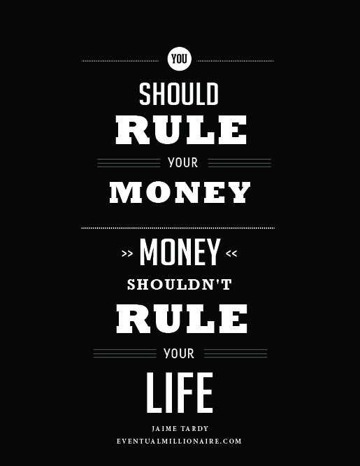 You should rule your money. Money shouldn’t rule your life. Jaime Tardy