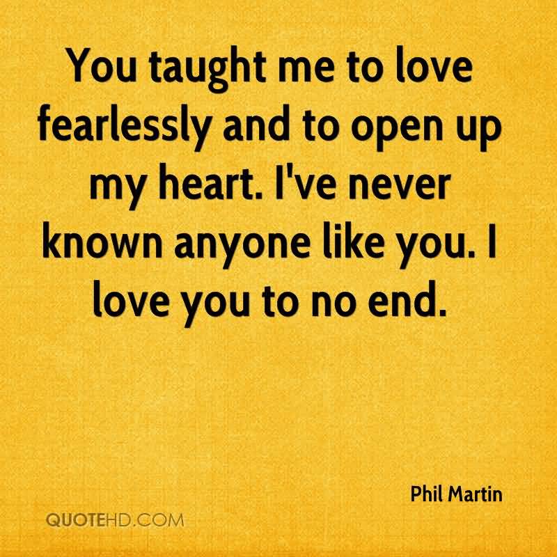 You taught me to love fearlessly and to open up my heart. I’ve never known anyone like you. I love you to no end. Phil Martin