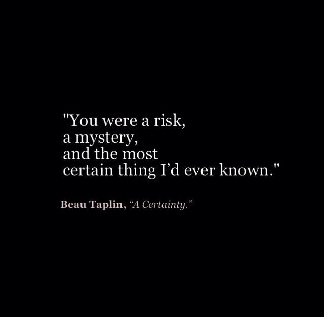 You were a risk, a mystery, and the most certain thing I'd ever known. Beau Taplin