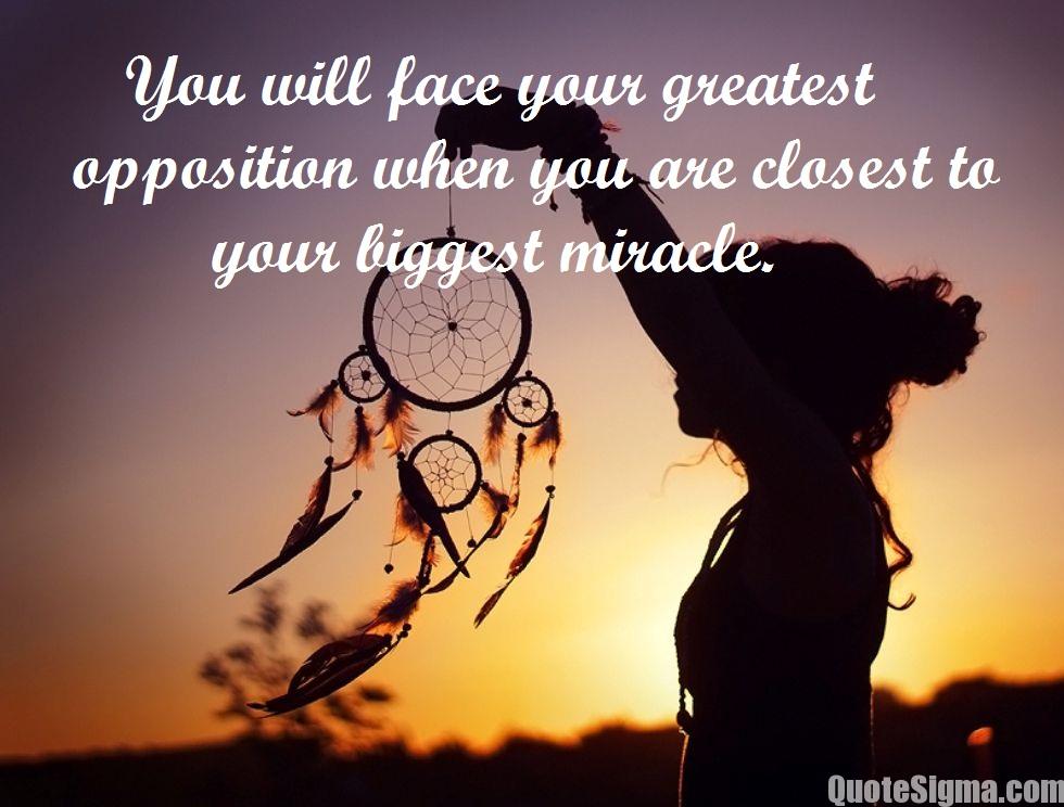 You will face your greatest opposition when you are closest to your biggest miracle