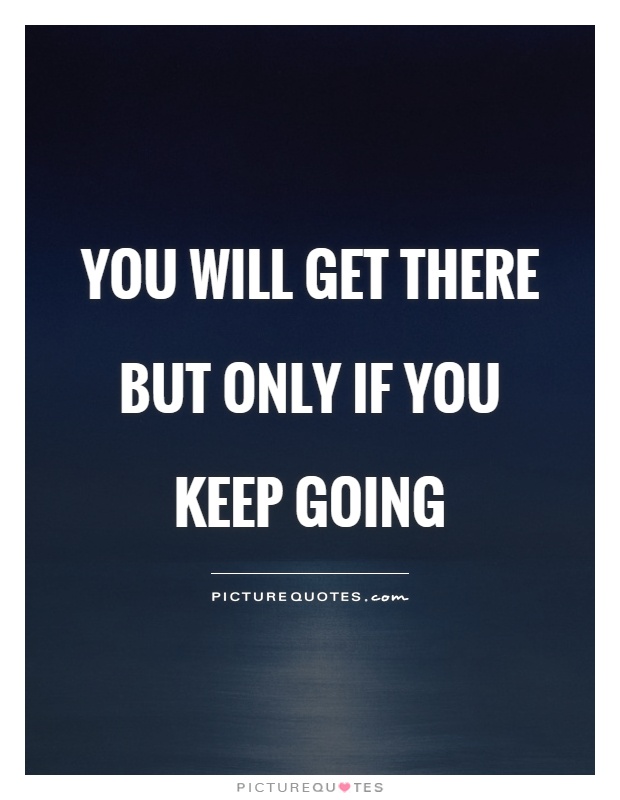 You will get there but only if you keep going