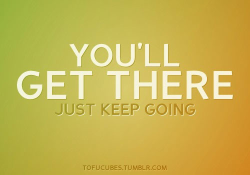 You'll get there just keep going.