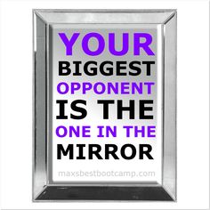 Your biggest opponent is the one in the mirror