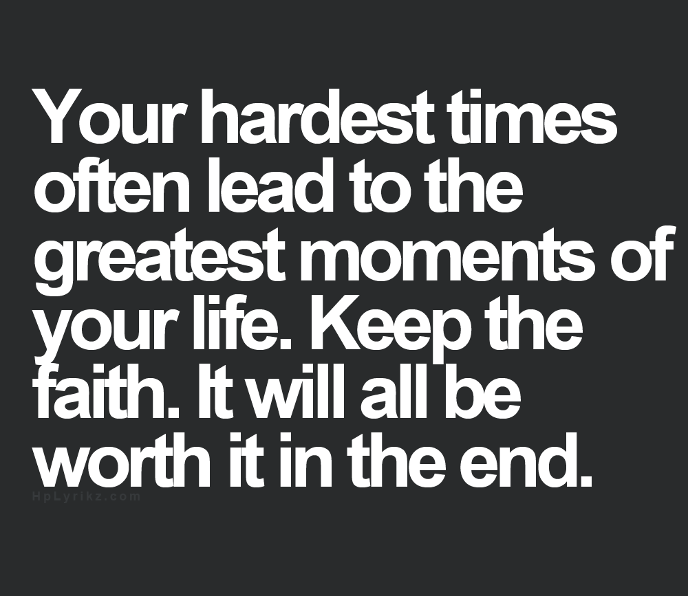 Your hardest times often lead to the greatest moments of your life Keep the faith