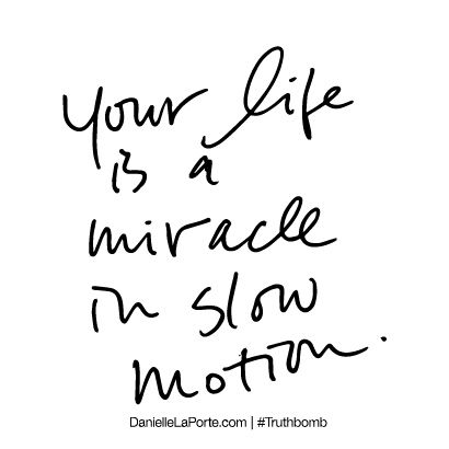 Your life is a miracle in slow motion
