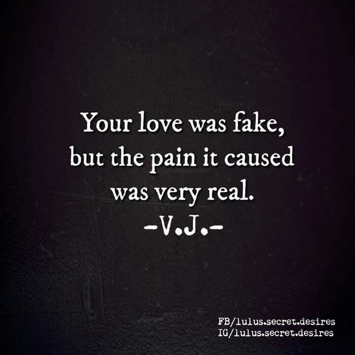 Your love was fake, but the pain it caused was very real. V. J