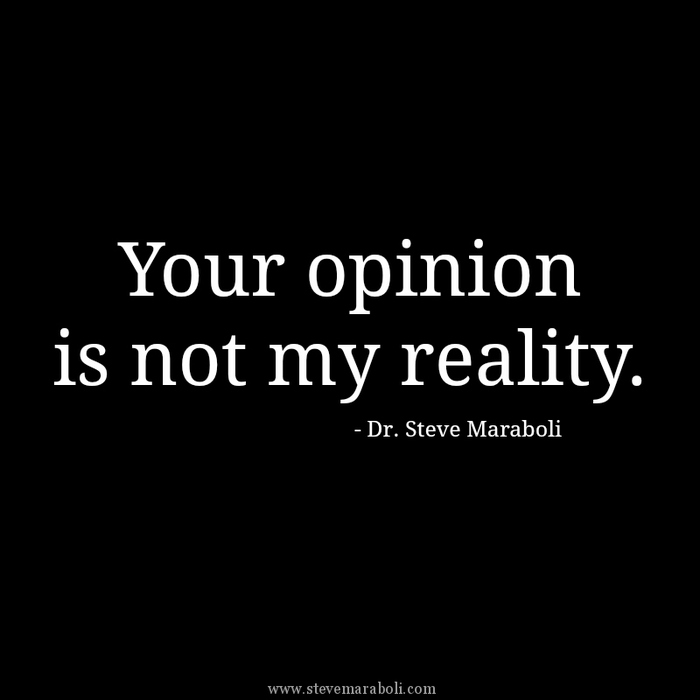 Your opinion is not my reality. Steve Maraboli
