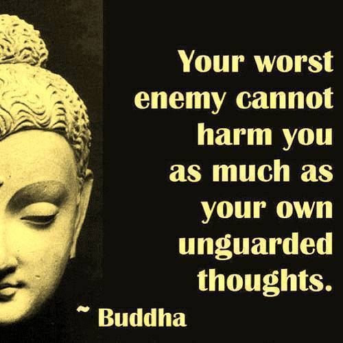 Your worst enemy cannot harm you as much as your own unguarded thoughts.