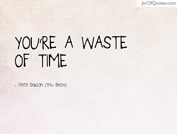 You’re a waste of time. Fefe Dobson