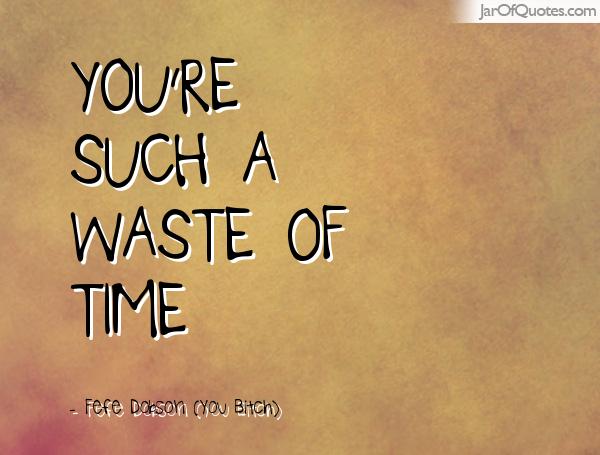 You’re such a waste of time. Fefe Dobson