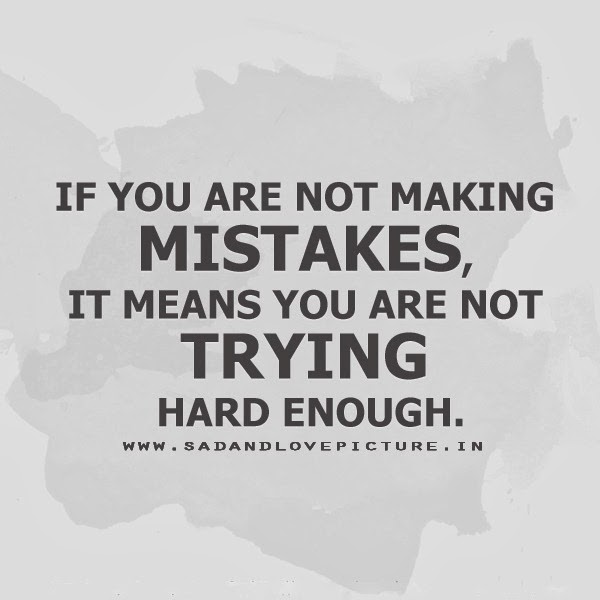 if you are not making mistakes, you're not trying hard enough