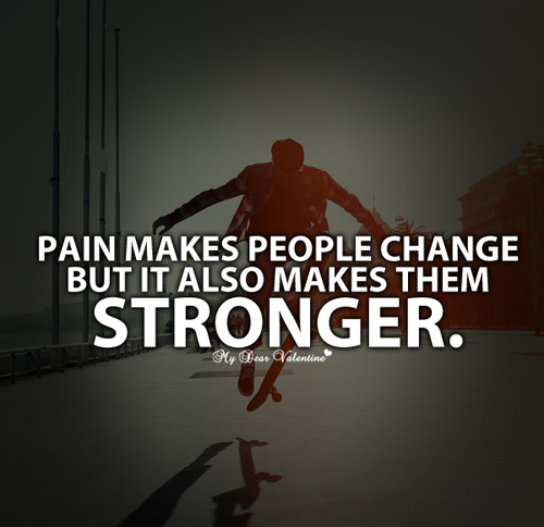Pain makes people change. But it also makes them stronger.