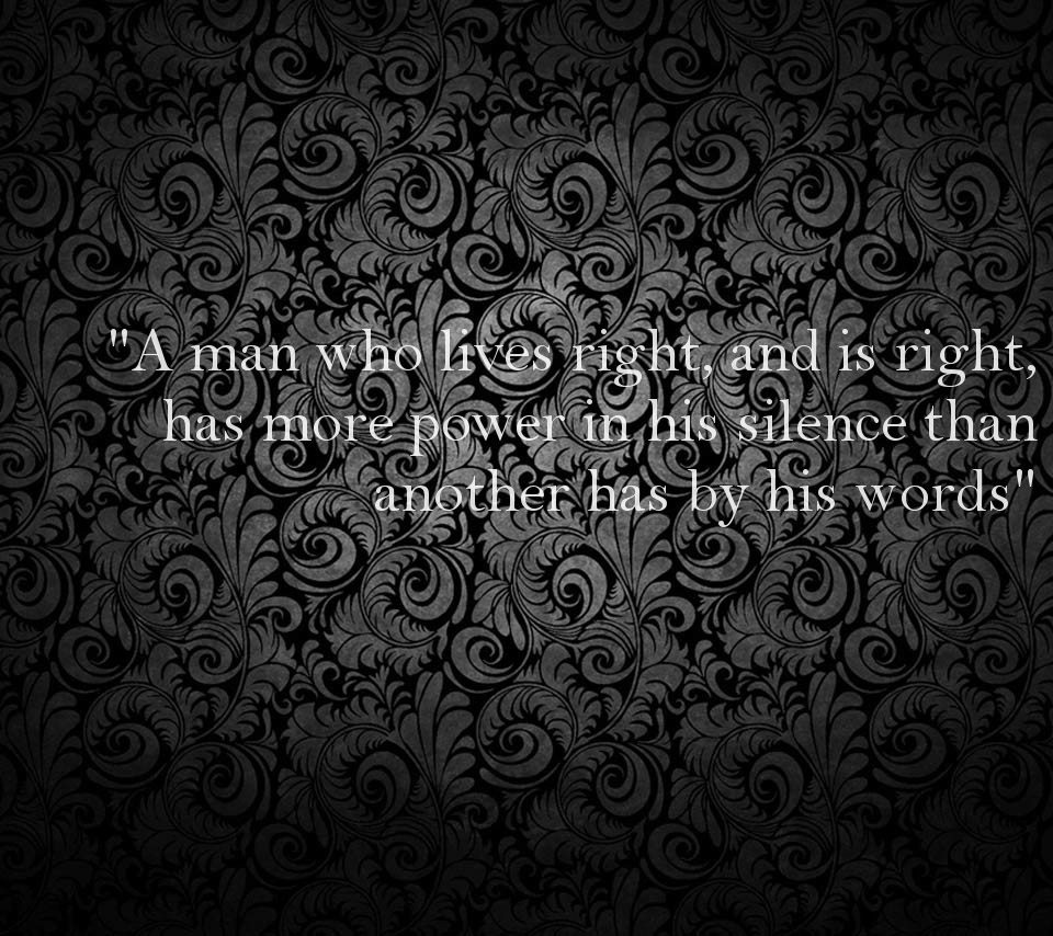 A Man Who Lives Right And Is Right Has More Power In His Silence Than Another has by his words