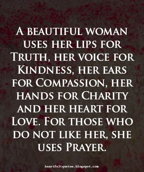A beautiful woman uses her lips for truth, her voice for kindness, her ears for compassion, her hands for charity and her heart for love. for those who do not like her, she uses prayer.