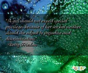 A girl should not expect special privileges because of her sex but neither should she 'adjust' to prejudice and discrimination. Betty Friedan