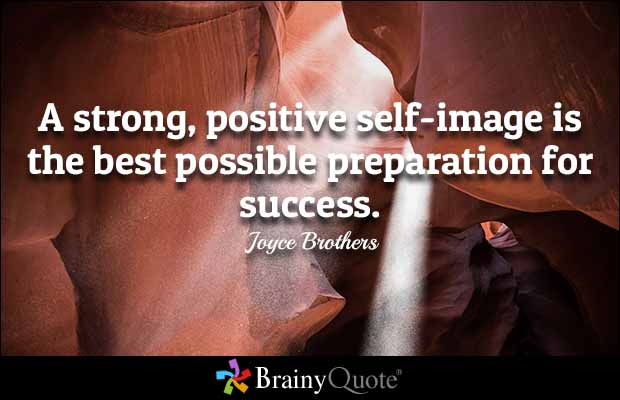 A strong, positive self-image is the best possible preparation for success. Joyce Brother