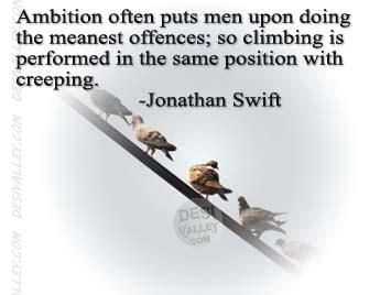 Ambition often puts men upon doing the meanest offices; so climbing is performed in the same posture with creeping. Jonathan Swift