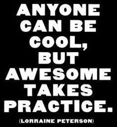 Anybody Can Be Cool, but Awesome Takes Practice. Lorraine Peterson