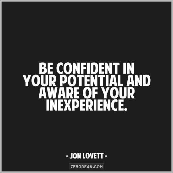 Be confident in your potential and aware of your inexperience. Jon Lovett