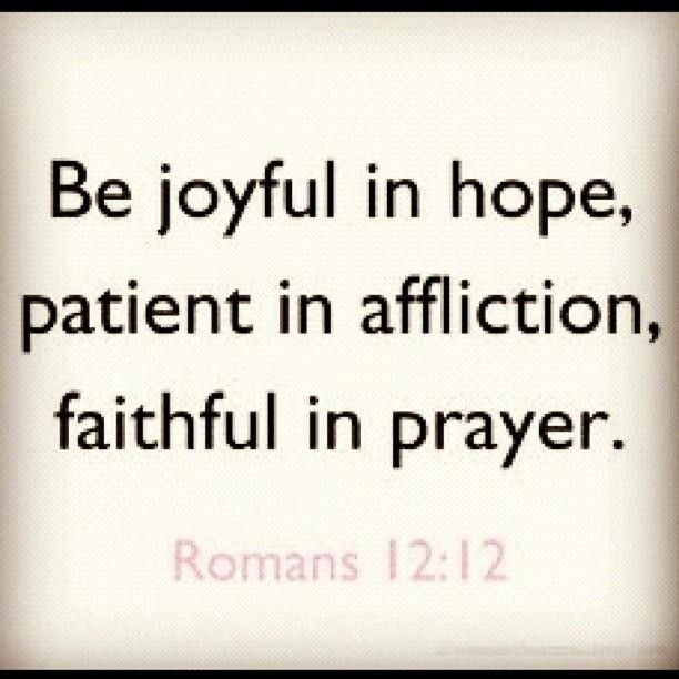 Be joyful in hope, patient in affliction, faithful in prayer. Romans