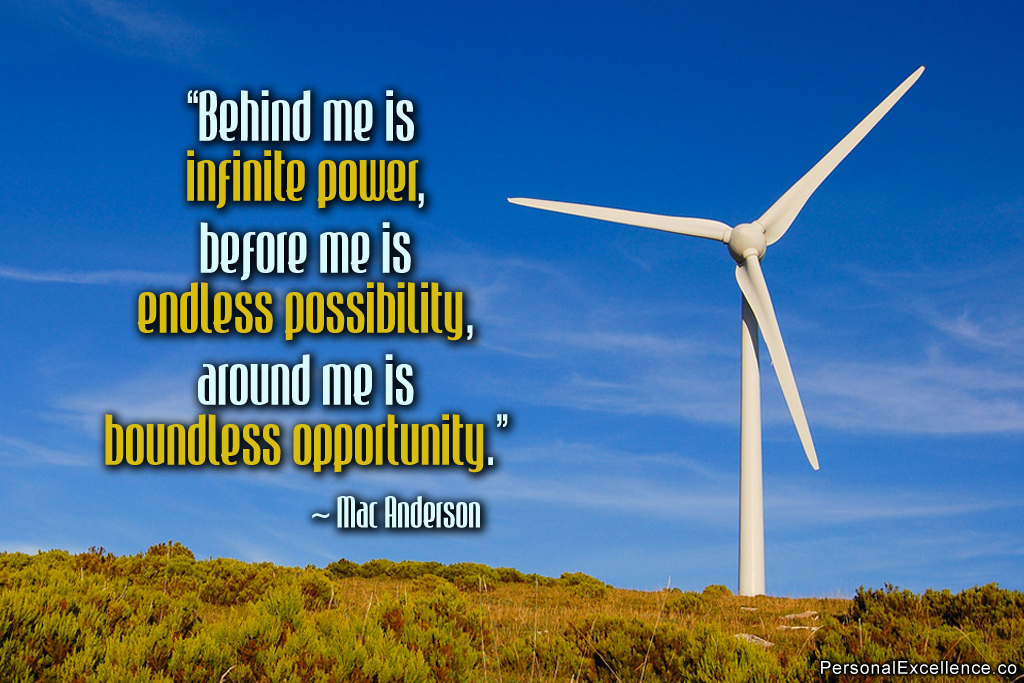 Behind me is infinite power, before me is endless possibility, around me is boundless opportunity. Mac ANderson