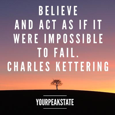 Believe and act as if it were impossible to fail. Charles Kettering