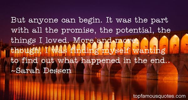 But anyone can begin. It was the part with all the promise, the potential, the things I loved. More and more, though, I was finding myself wanting to find out what ... Sarah Dessen