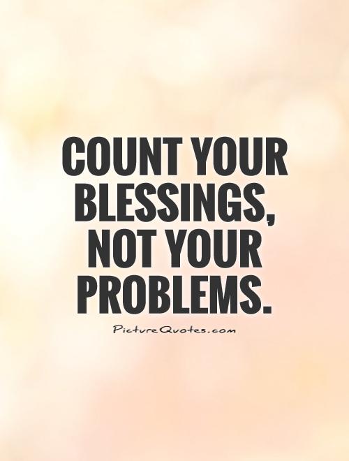 Count your blessings not your problems