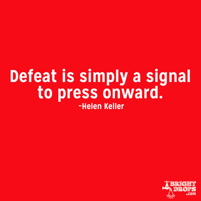 Defeat Is Simply A Signal To Press Onward. Helen Keller