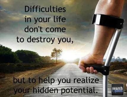 Difficulties in your life do not come to destroy you. But to help you realise your hidden potential