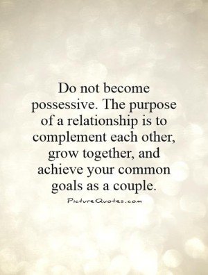 Do not become possessive. The purpose of a relationship is to complement each other, grow together, and achieve your common goals as a couple. At the same ...