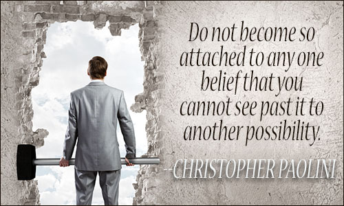 Do not become so attached to any one belief that you cannot see past it to another possibility. CHRISTOPHER PAOLINI