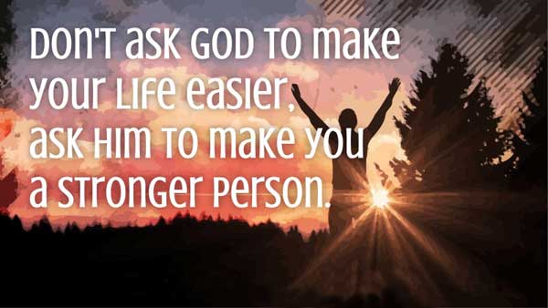 Don't ask god to make your life easier, ask him to make you a stronger person