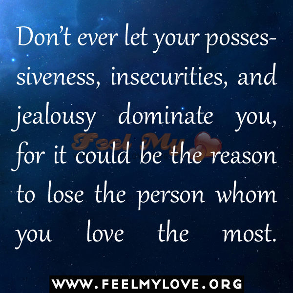 Don’t ever let your possessiveness..insecurities..and jealousy dominates you..for it could be the reason to lose the person whom you love the most