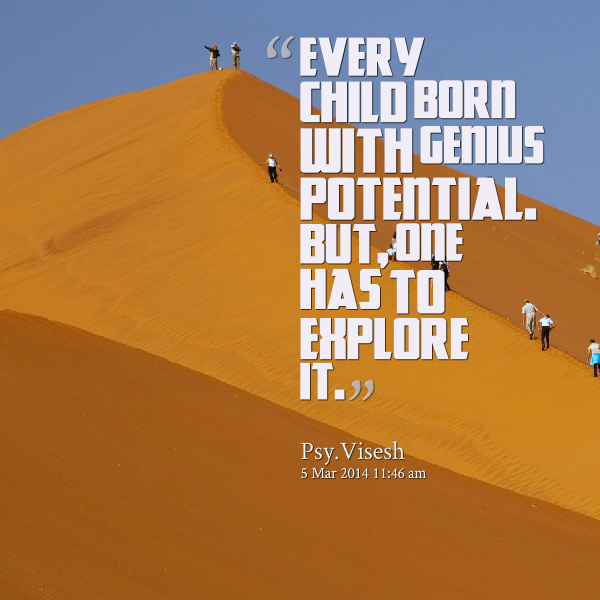 Every child born with genius Potential. But, one as to explore it