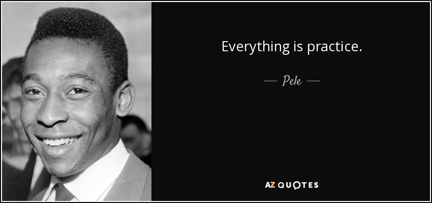 Everything is practice. Pelé