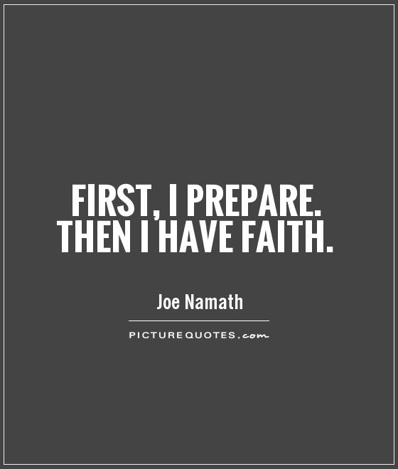 First, I prepare. Then I have faith. Joe Namath