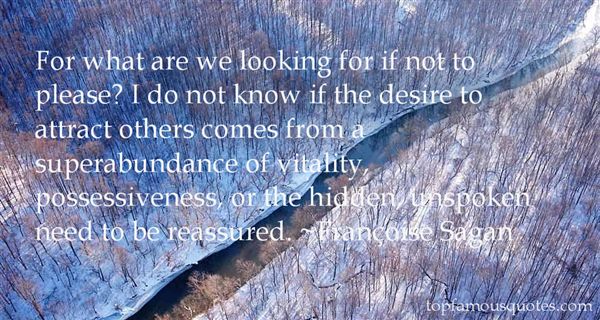 For what are we looking for if not to please1 I do not know if the desire to attract others comes from a superabundance of vitality, possessiveness, or the hidden, … Francoise Sagan