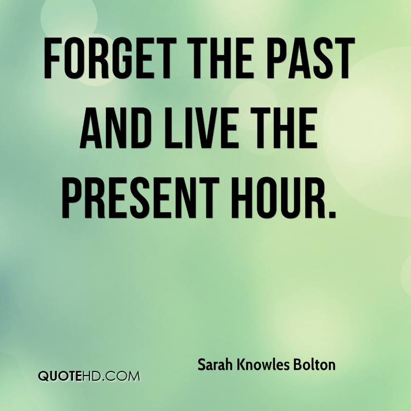 Forget the past and live the present hour. Sarah Knowles Bolton