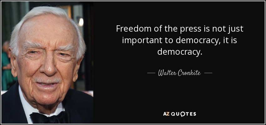 Freedom of the press is not just important to democracy, it is democracy. Watter Cronkite
