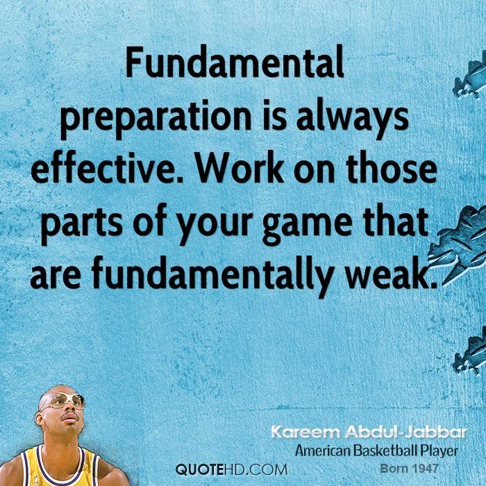 Fundamental preparation is always effective. Work on those parts of your game that are fundamentally weak. Kareem Abdul-Jabbar