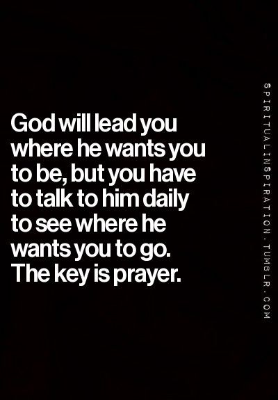 God will lead you where he wants you to be, but you have to talk to him daily to see where he wants you to go. The key is prayer